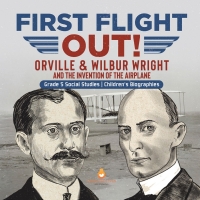 Omslagafbeelding: First Flight Out! : Orville & Wilbur Wright and the Invention of the Airplane | Grade 5 Social Studies | Children's Biographies 9781541981973