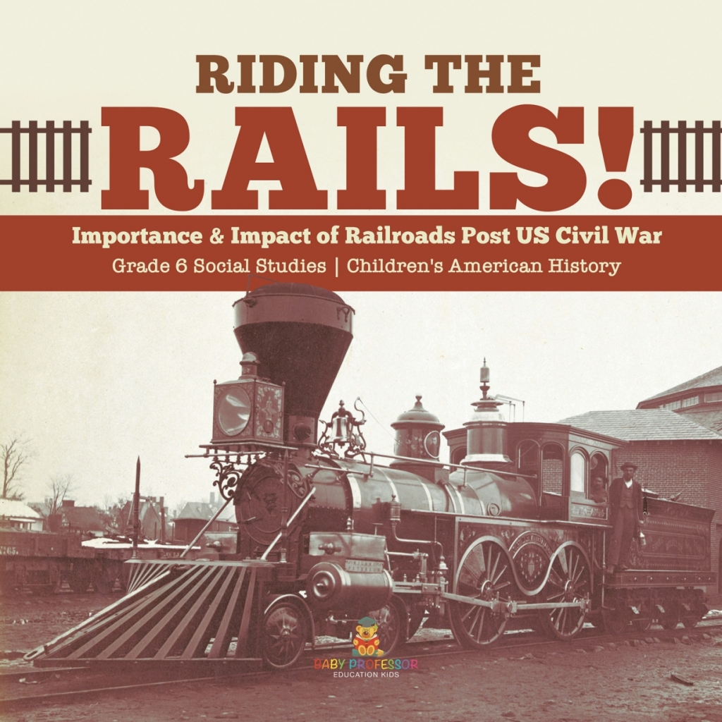Riding the Rails! : Importance & Impact of Railroads Post US Civil War | Grade 6 Social Studies | Children’s American History