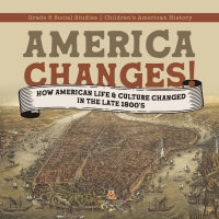 表紙画像: America Changes! : How American Life & Culture Changed in the Late 1800's | Grade 6 Social Studies | Children's American History 9781541983045