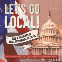 Imagen de portada: Let's Go Local! : Role of Branches in Local Government in the US | Grade 6 Social Studies | Children's Government Books 9781541983069
