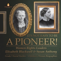 صورة الغلاف: It's Not Easy to Be a Pioneer! : Women Rights Leaders Elizabeth Blackwell & Susan Anthony | Grade 5 Social Studies | Children's Women Biographies 9781541984165