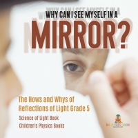 表紙画像: Why Can I See Myself in a Mirror? : The Hows and Whys of Reflections of Light Grade 5 | Science of Light Book | Children's Physics Books 9781541985018