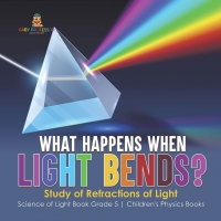 Imagen de portada: What Happens When Light Bends? Study of Refractions of Light | Science of Light Book Grade 5 | Children's Physics Books 9781541985049