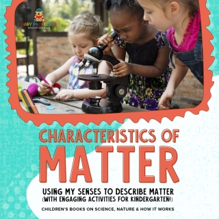 Cover image: Characteristics of Matter : Using My Senses to Describe Matter (with Engaging Activities for Kindergarten!) | Children's Books on Science, Nature & How It Works 9781541987135