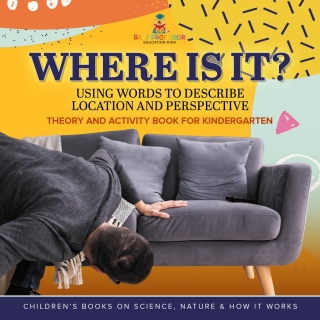 Cover image: Where Is It? : Using Words to Describe Location and Perspective | Theory and Activity Book for Kindergarten | Children’s Books on Science, Nature & How It Works 9781541987159