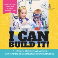 Cover image: I Can Build It! : A Lesson on Materials and Mixtures With Activities on Construction and Deconstruction | Physical Science Grade 1 | Children’s Books on Science, Nature & How It Works 9781541987210