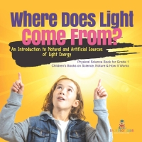 Omslagafbeelding: Where Does Light Come From? : An Introduction to Natural and Artificial Sources of Light Energy | Physical Science Book for Grade 1| Children’s Books on Science, Nature & How It Works 9781541987227