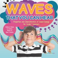 صورة الغلاف: Waves That You Can Hear | Properties and Characteristics of Sound Energy for Grade 1 Learners | Children’s Books on Science, Nature & How It Works 9781541987234