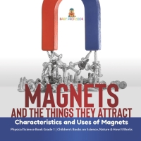 صورة الغلاف: Magnets and the Things They Attract : Characteristics and Uses of Magnets | Physical Science Book Grade 1 | Children’s Books on Science, Nature & How It Works 9781541987241