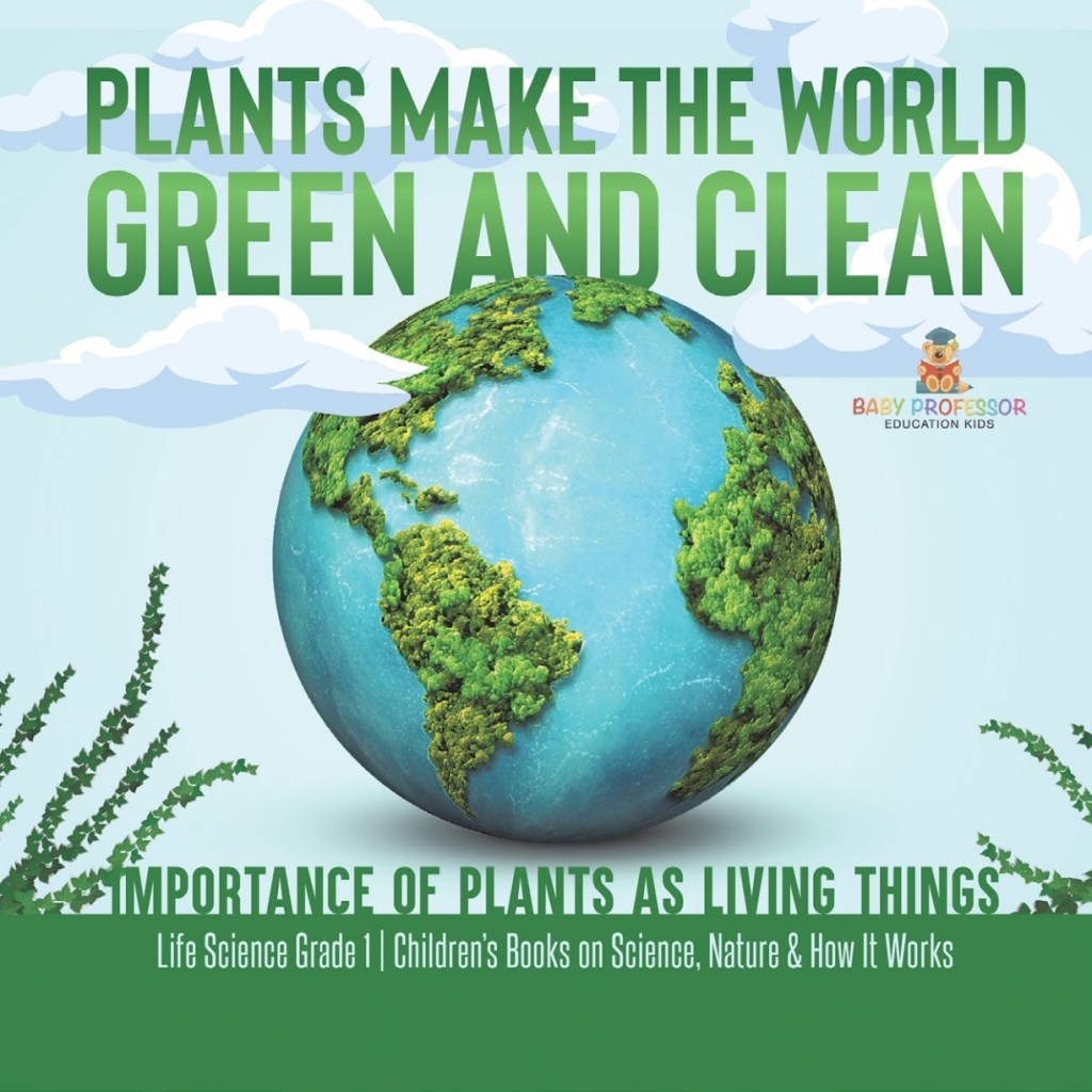 Plants Make the World Green and Clean | Importance of Plants as Living Things | Life Science Grade 1| Children’s Books on Science, Nature & How It Works