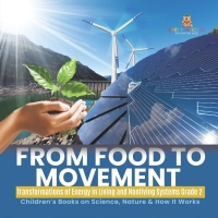 Omslagafbeelding: From Food to Movement : Transformations of Energy in Living and Nonliving Systems Grade 2 | Children’s Books on Science, Nature & How It Works 9781541987302