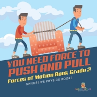 صورة الغلاف: You Need Force to Push and Pull | Forces of Motion Book Grade 2 | Children’s Physics Books 9781541987333