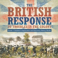 Imagen de portada: The British Response to Troubles in the Colony | Grade 7 Children’s Exploration and Discovery History Books 9781541988316