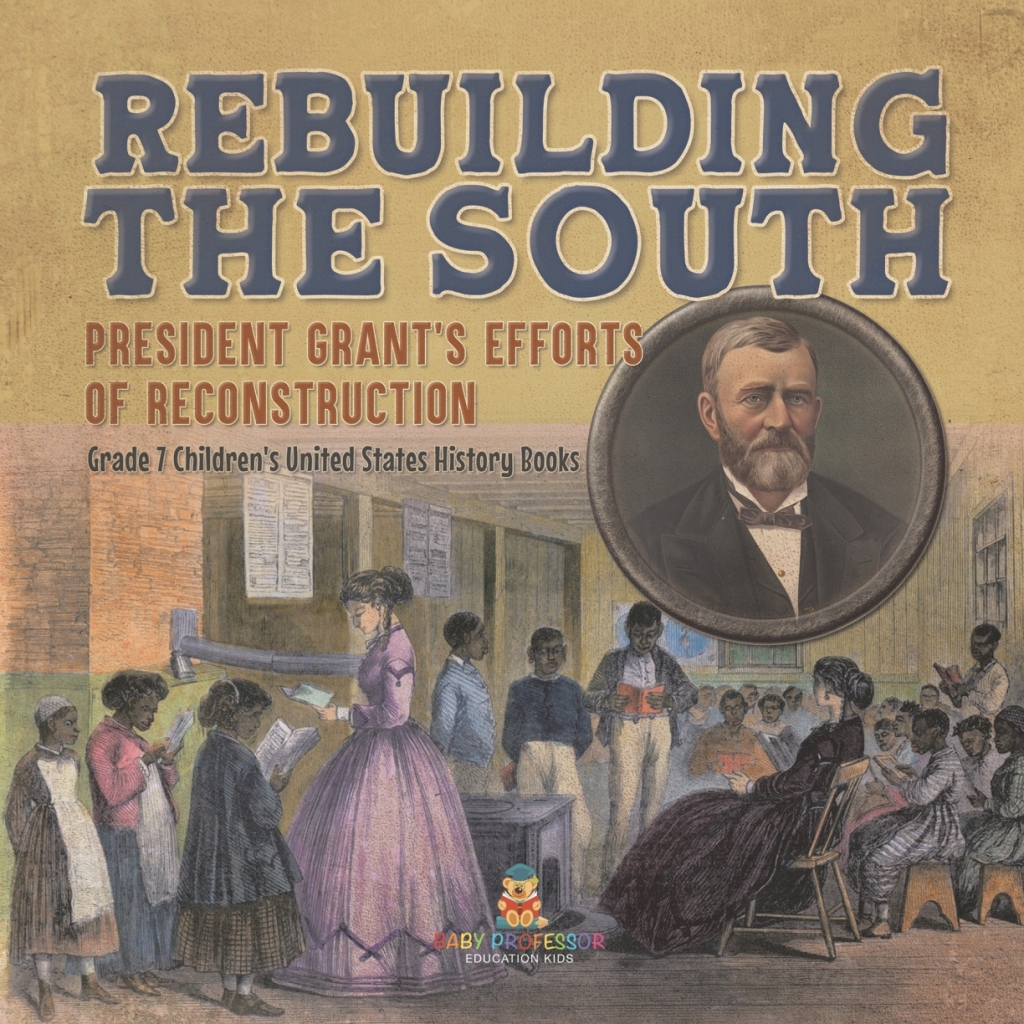 Rebuilding the South | President Grant’s Efforts of Reconstruction | Grade 7 Children’s United States History Books