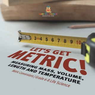 Imagen de portada: Let's Get Metric! Measuring Mass, Volume, Length and Temperature | Metric Conversions | Grade 6-8 Life Science 9781541990838