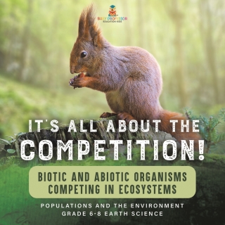 Cover image: It's All About The Competition! Biotic and Abiotic Organisms Competing in Ecosystems| Populations and the Environment | Grade 6-8 Earth Science 9781541990210