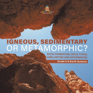 Cover image: Igneous, Sedimentary or Metamorphic? Rock Formation, Rock Types, Similarities and Differences | Grade 6-8 Earth Science 9781541990289