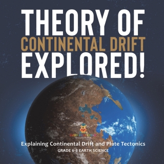 Cover image: Theory of Continental Drift Explored! Explaining Continental Drift and Plate Tectonics | Grade 6-8 Earth Science 9781541990302