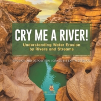 Cover image: Cry me a River! Understanding Water Erosion by Rivers and Streams | Erosion and Deposition | Grade 6-8 Earth Science 9781541990395