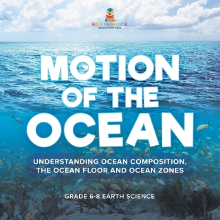 Cover image: Motion of the Ocean: Understanding Ocean Composition, the Ocean floor and Ocean Zones | Grade 6-8 Earth Science 9781541990500