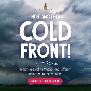 Cover image: Not Another Cold Front! Major Types of Air Masses and Different Weather Fronts Explained | Grade 6-8 Earth Science 9781541990562