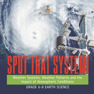Cover image: Spot that System! Weather Systems, Weather Patterns and the Impact of Atmospheric Conditions | Grade 6-8 Earth Science 9781541990593