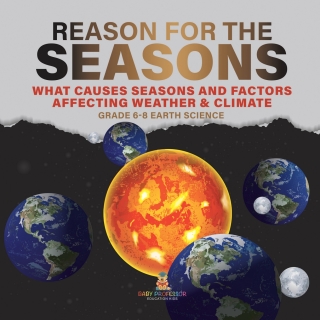 صورة الغلاف: Reason for the Seasons | What Causes Seasons and Factors Affecting Weather & Climate | Grade 6-8 Earth Science 9781541990609