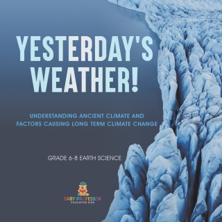 Cover image: Yesterday's Weather! Understanding Ancient Climate and Factors Causing Long Term Climate Change | Grade 6-8 Earth Science 9781541990623