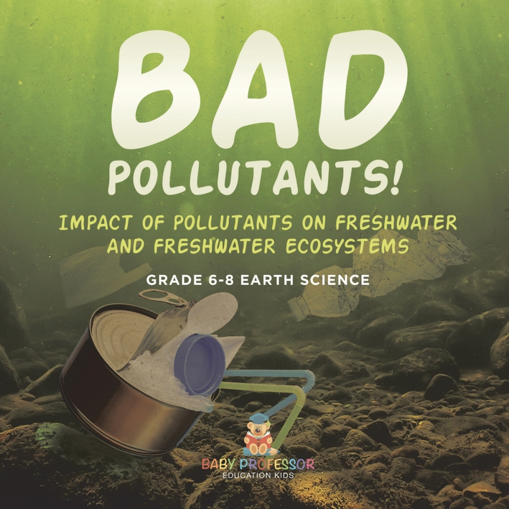 Bad Pollutants! Impact of Pollutants on Freshwater and Freshwater Ecosystems | Grade 6-8 Earth Science