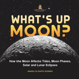 Cover image: What's Up Moon? How the Moon Affects Tides, Moon Phases, Solar and Lunar Eclipses | Grade 6-8 Earth Science 9781541990708