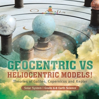 Cover image: Geocentric vs Heliocentric Models! Theories of Galileo, Copernicus and Kepler | Solar System | Grade 6-8 Earth Science 9781541990722