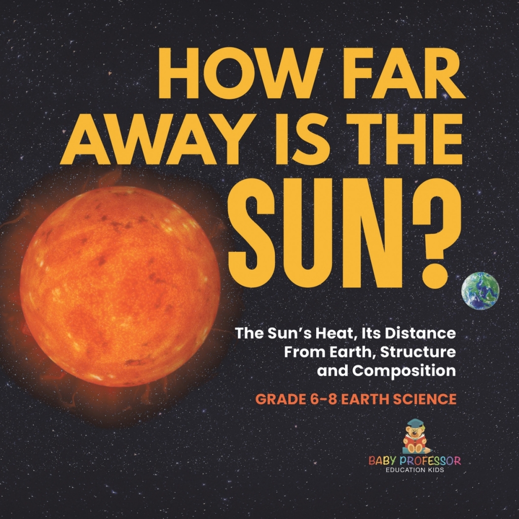 How Far Away is the Sun? The Sun’s Heat, Its Distance from Earth, Structure and Composition | Grade 6-8 Earth Science
