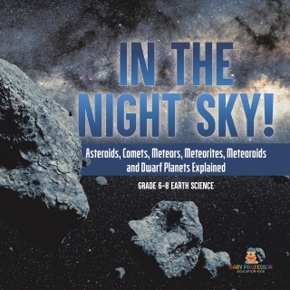 Cover image: In the Night Sky! Asteroids, Comets, Meteors, Meteorites, Meteoroids and Dwarf Planets Explained | Grade 6-8 Earth Science 9781541990753