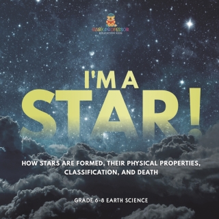 Cover image: I'm A Star! How Stars are Formed, Their Physical Properties, Classification, and Death | Grade 6-8 Earth Science 9781541990760