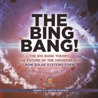 Cover image: The Bing Bang! The Big Bang Theory, the Future of the Universe and How Solar Systems Form | Grade 6-8 Earth Science 9781541990784