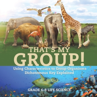 Cover image: That's My Group! Using Characteristics to Group Organisms | Dichotomous Key Explained | Grade 6-8 Life Science 9781541990906