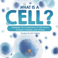 Cover image: What is a Cell? Explaining the Components of Cell Theory | Schwann, Schleiden, and Virchow | Grade 6-8 Life Science 9781541990913