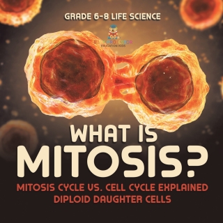 Cover image: What is Mitosis? Mitosis Cycle vs. Cell Cycle Explained | Diploid Daughter Cells | Grade 6-8 Life Science 9781541990975