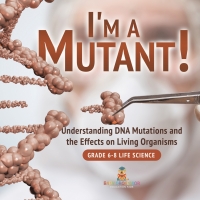 Cover image: I'm a Mutant! Understanding DNA Mutations and the Effects on Living Organisms | Grade 6-8 Life Science 9781541991019