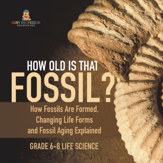 Imagen de portada: How Old is That Fossil? How Fossils are Formed, Changing Life Forms and Fossil Aging Explained | Grade 6-8 Life Science 9781541991101