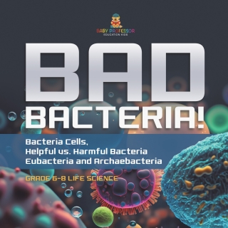 Cover image: Bad Bacteria! Bacteria Cells, Helpful vs. Harmful Bacteria | Eubacteria and Archaebacteria | Grade 6-8 Life Science 9781541991132