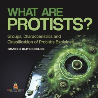 Cover image: What are Protists? Groups, Characteristics and Classification of Protists Explained | Grade 6-8 Life Science 9781541991149