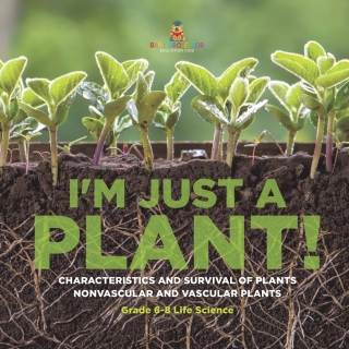 Omslagafbeelding: I'm Just a Plant! Characteristics and Survival of Plants | Nonvascular and Vascular Plants | Grade 6-8 Life Science 9781541991163