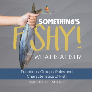 Cover image: Something's Fishy! What is a Fish? Functions, Groups, Roles and Characteristics of Fish | Grade 6-8 Life Science 9781541991255