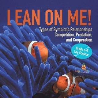Cover image: Lean on Me! Types of Symbiotic Relationships | Competition, Predation, and Cooperation | Grade 6-8 Life Science 9781541991392