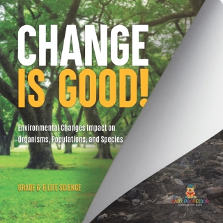 Cover image: Change is Good! Environmental Changes Impact on Organisms, Populations, and Species | Grade 6-8 Life Science 9781541991460
