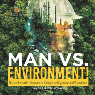 Omslagafbeelding: Man vs. Environment! Human-Induced Environmental Changes on Organisms and Populations | Grade 6-8 Life Science 9781541991477