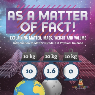 Cover image: As a Matter of Fact! Explaining Matter, Mass, Weight and Volume | Introduction to Matter | Grade 6-8 Physical Science 9781541994096