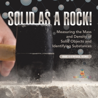 Cover image: Solid as a Rock! Measuring the Mass and Density of Solid Objects and Identifying Substances | Grade 6-8 Physical Science 9781541994126