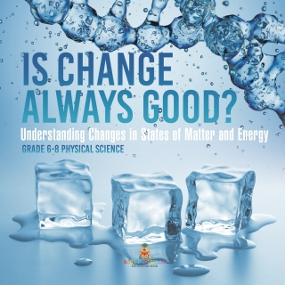 Cover image: Is Change Always Good? Understanding Changes in States of Matter and Energy | Grade 6-8 Physical Science 9781541994140
